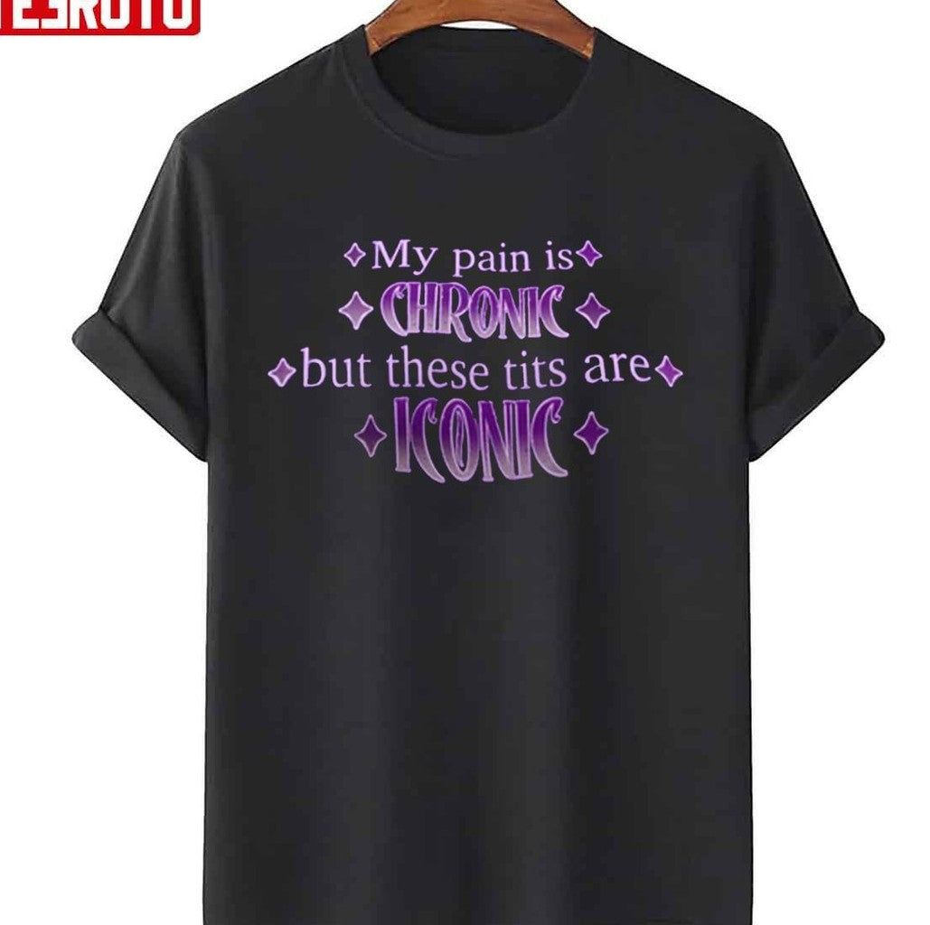 My Pain Is Chronic But These Tits Are Iconic Unisex T-Shirt - T-Shirt, Sweatshirt, Hoodie
