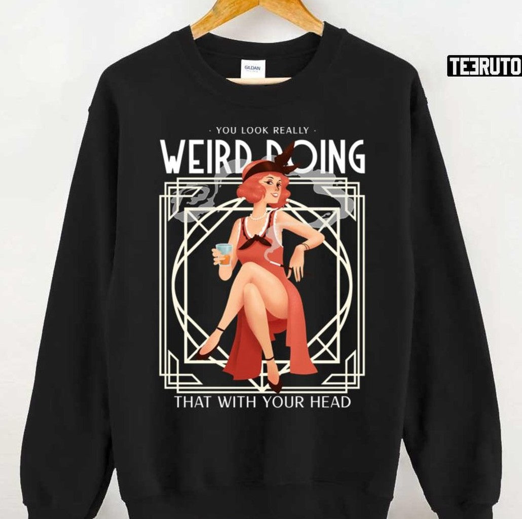 Quote You Look Really Weird Doing That With Your Head Unisex Sweatshirt - T-Shirt, Sweatshirt, Hoodie