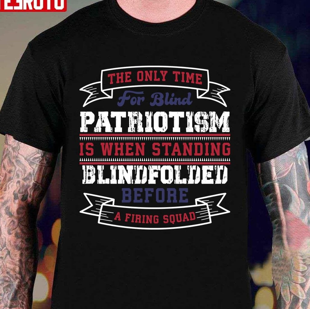 Patriotism Is When Standing Blindfolded Before A Firing Squad Unisex T-Shirt - T-Shirt, Sweatshirt, Hoodie