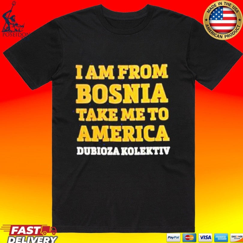 Dubioza Kolektiv I Am From Bosnia Take Me To America T-shirt Unisex T-shirt, Sweatshirt, Hoodie, Long Sleeve Tee - T-Shirt, Sweatshirt, Hoodie