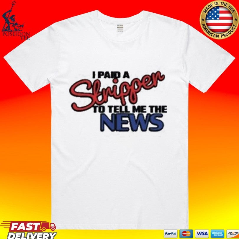 I Paid A Strippen To Tell Me The News T-shirt Unisex T-shirt, Sweatshirt, Hoodie, Long Sleeve Tee - T-Shirt, Sweatshirt, Hoodie