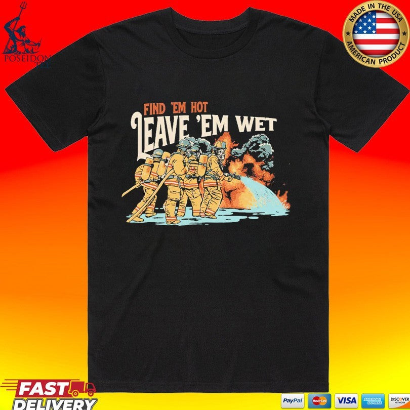 Find Em Hot, Leave Em Wet Skeleton T-shirt Unisex T-shirt, Sweatshirt, Hoodie, Long Sleeve Tee - T-Shirt, Sweatshirt, Hoodie