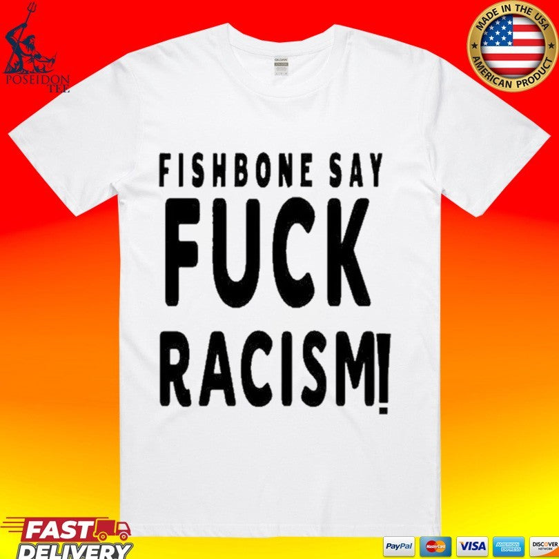 Fishbone Say Fuck Racism T-shirt Unisex T-shirt, Sweatshirt, Hoodie, Long Sleeve Tee - T-Shirt, Sweatshirt, Hoodie