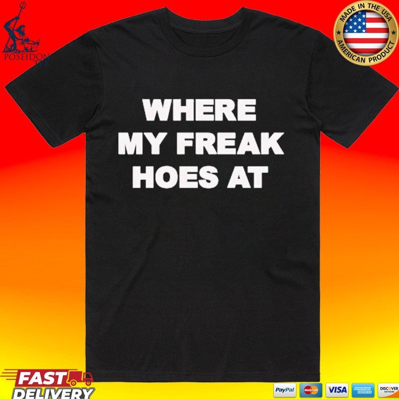 Freak The World Where My Freak Hoes At T-shirt Unisex T-shirt, Sweatshirt, Hoodie, Long Sleeve Tee - T-Shirt, Sweatshirt, Hoodie
