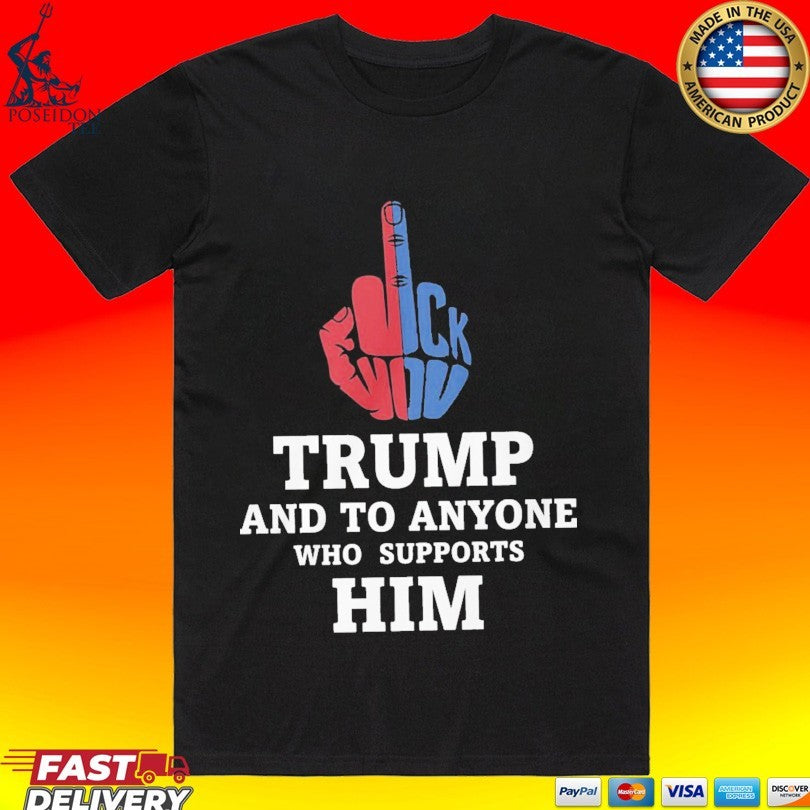 Fuck Trump And To Anyone Who Supports Him T-shirt Unisex T-shirt, Sweatshirt, Hoodie, Long Sleeve Tee - T-Shirt, Sweatshirt, Hoodie
