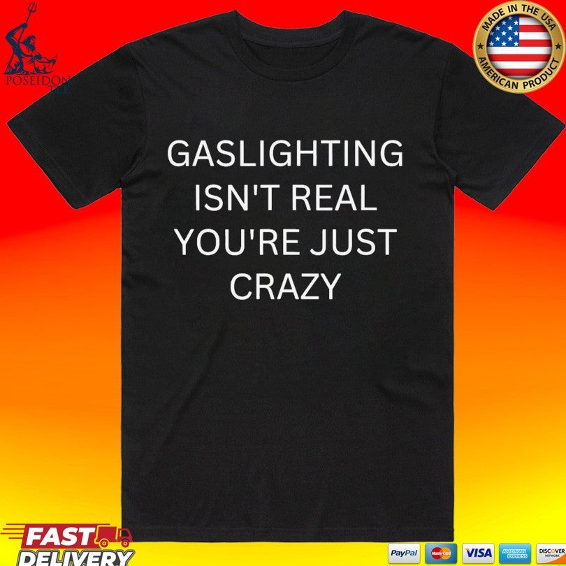 Gaslighting Isnt Real Youre Just Crazy T-shirt Unisex T-shirt, Sweatshirt, Hoodie, Long Sleeve Tee - T-Shirt, Sweatshirt, Hoodie