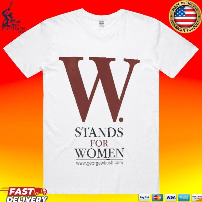 George W Bush W Stands For Women T-shirt Unisex T-shirt, Sweatshirt, Hoodie, Long Sleeve Tee - T-Shirt, Sweatshirt, Hoodie