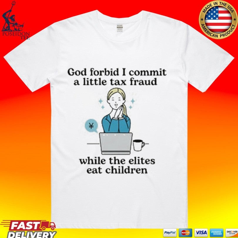 God Forbid I Commit A Little Tax Fraud While The Elites Eat Children T-shirt Unisex T-shirt, Sweatshirt, Hoodie, Long Sleeve Tee - T-Shirt, Sweatshirt, Hoodie