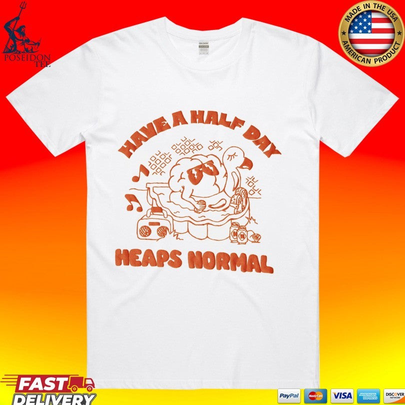 Heaps Normal Have A Half Day T-shirt Unisex T-shirt, Sweatshirt, Hoodie, Long Sleeve Tee - T-Shirt, Sweatshirt, Hoodie