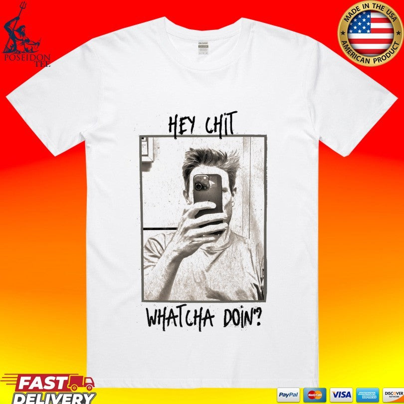 Hey Chit Whatcha Doin Shirt Unisex T-shirt, Sweatshirt, Hoodie, Long Sleeve Tee - T-Shirt, Sweatshirt, Hoodie