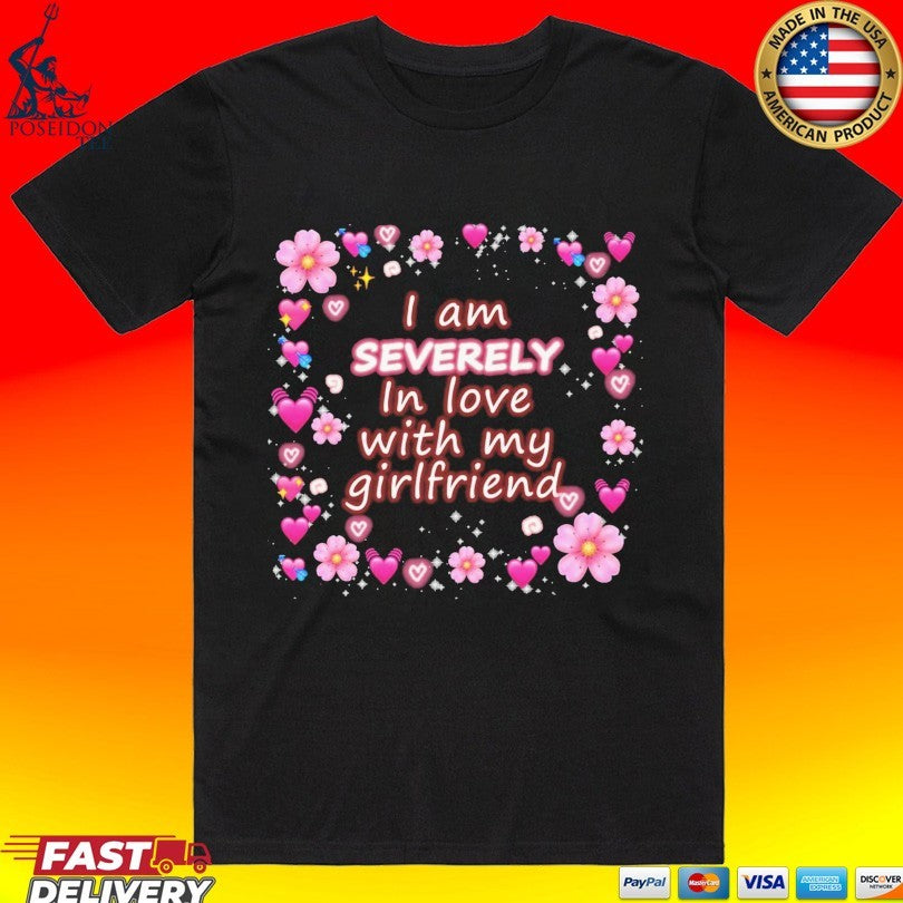 I Am Severely In Love With My Girlfriend T-shirt Unisex T-shirt, Sweatshirt, Hoodie, Long Sleeve Tee - T-Shirt, Sweatshirt, Hoodie