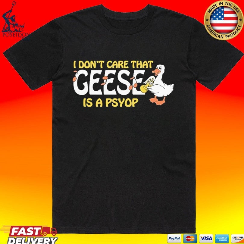 I Dont Care That Geese Is A Psyop T-shirt Unisex T-shirt, Sweatshirt, Hoodie, Long Sleeve Tee - T-Shirt, Sweatshirt, Hoodie