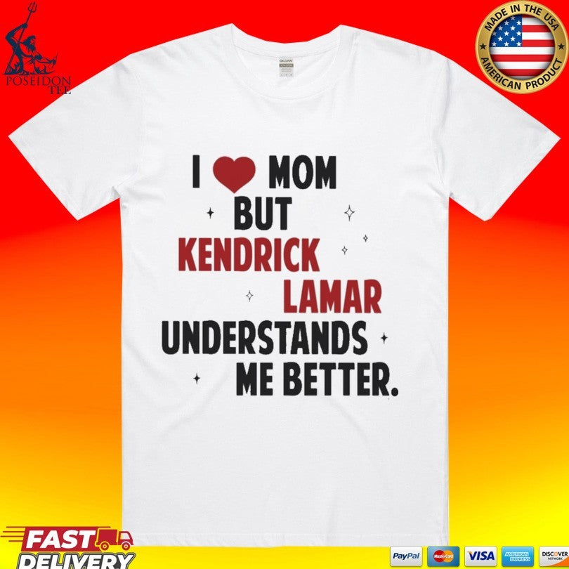 I Love Mom But Kendrick Lamar Understands Me Better T-shirt Unisex T-shirt, Sweatshirt, Hoodie, Long Sleeve Tee - T-Shirt, Sweatshirt, Hoodie