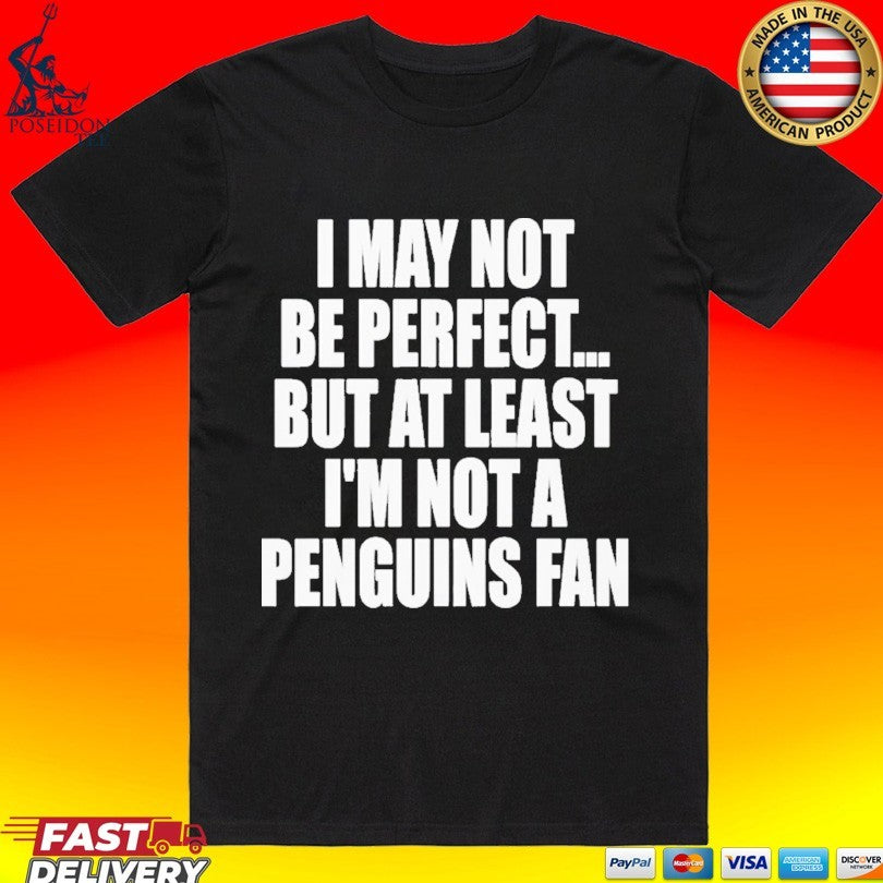 I May Not Be Perfect But At Least Im Not A Penguins Fan T-shirt Unisex T-shirt, Sweatshirt, Hoodie, Long Sleeve Tee - T-Shirt, Sweatshirt, Hoodie