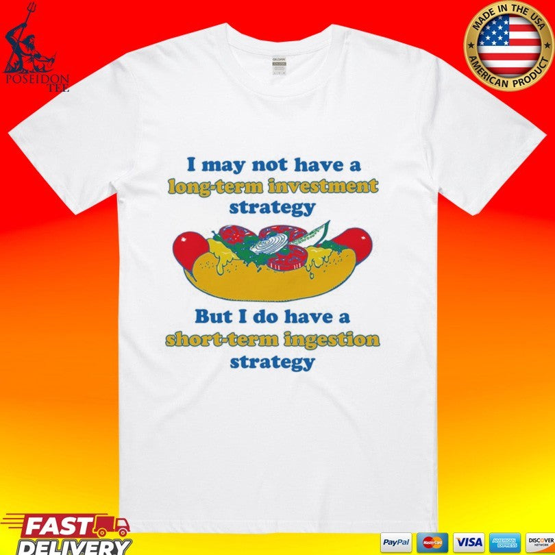 I May Not Have A Long-term Investment Strategy But I Do Have A Short-term Ingestion Strategy T-shirt - T-Shirt, Sweatshirt, Hoodie