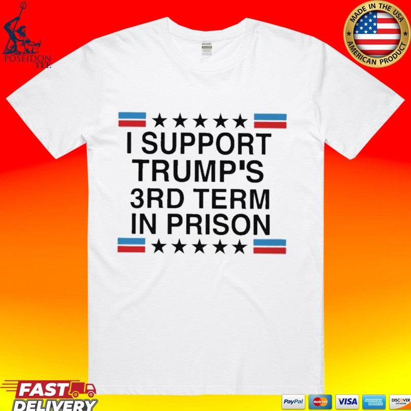 I Support Trumps 3rd Term in Prison T-shirt Unisex T-shirt, Sweatshirt, Hoodie, Long Sleeve Tee - T-Shirt, Sweatshirt, Hoodie