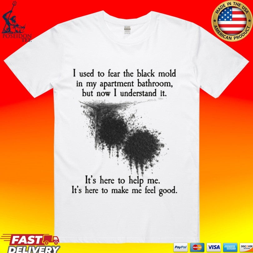 I Used To Fear The Black Mold In My Apartment, But Now I Understand It T-shirt Unisex T-shirt, Sweatshirt, Hoodie, Long Sleeve Tee - T-Shirt, Sweatshirt, Hoodie