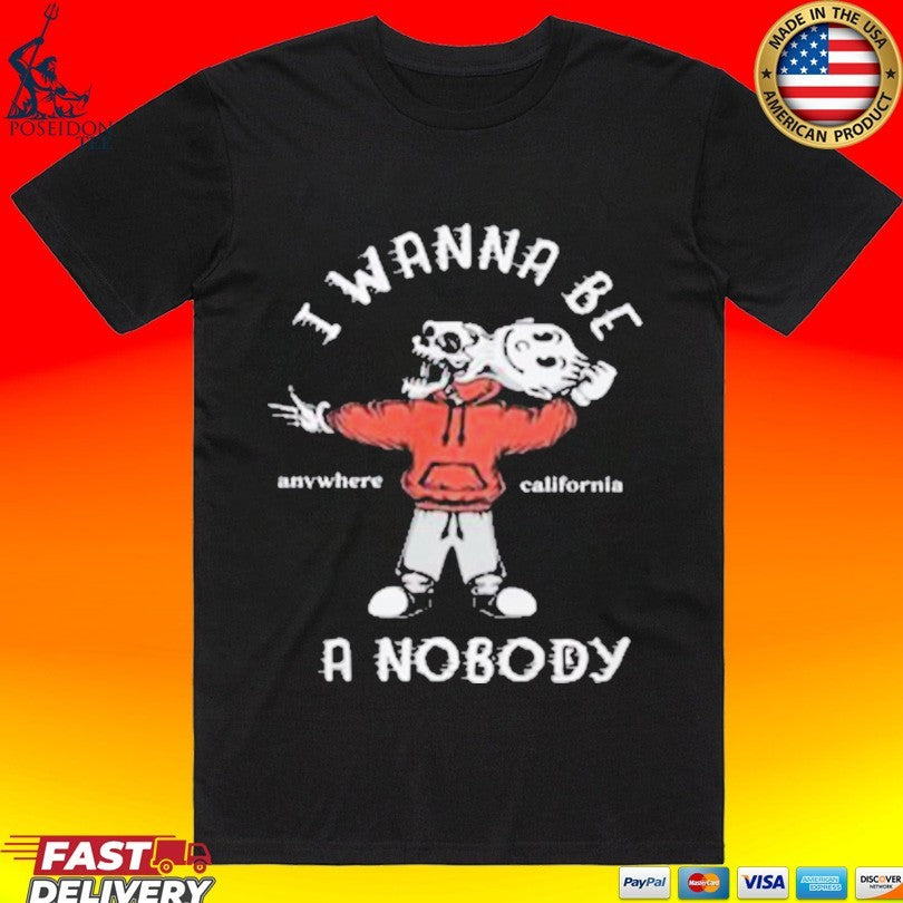 I Wanna Be A Nobody Anywhere California T-shirt Unisex T-shirt, Sweatshirt, Hoodie, Long Sleeve Tee - T-Shirt, Sweatshirt, Hoodie