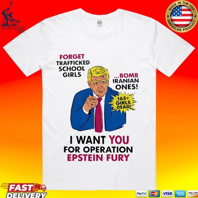 I Want You For Operation Epstein Fury Forget Trafficked School Girls Bomb Iranian Ones 165 Girls Dead T-shirt - T-Shirt, Sweatshirt, Hoodie