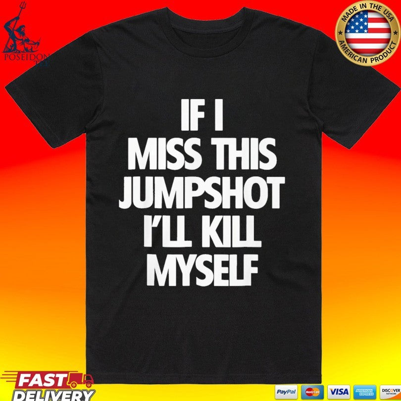 If I Miss This Jumpshot Ill Kill Myself T-shirt Unisex T-shirt, Sweatshirt, Hoodie, Long Sleeve Tee - T-Shirt, Sweatshirt, Hoodie