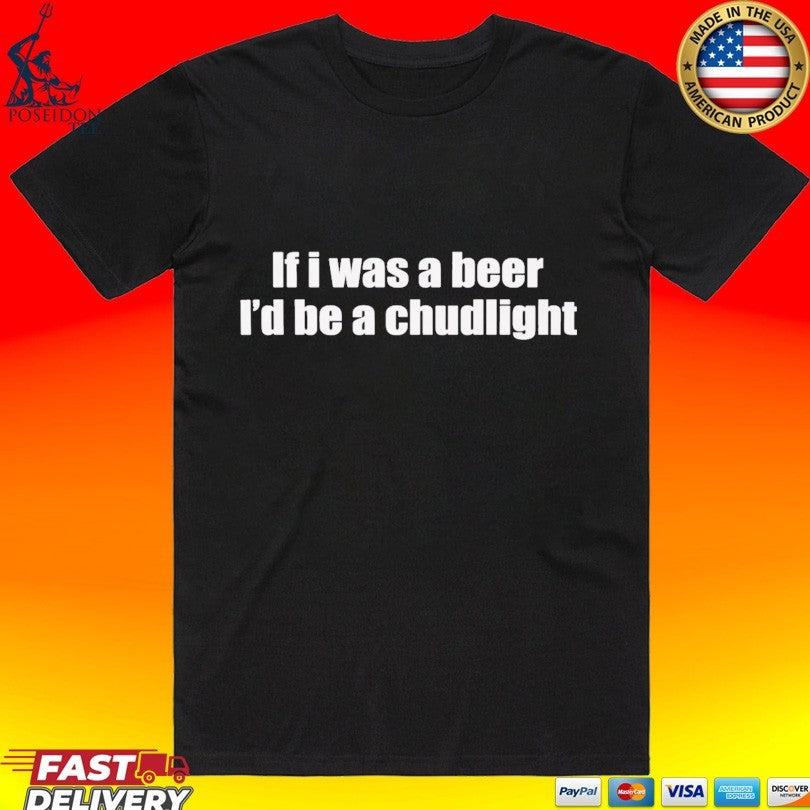 If I Was A Beer Id Be A Chudlight T-shirt Unisex T-shirt, Sweatshirt, Hoodie, Long Sleeve Tee - T-Shirt, Sweatshirt, Hoodie