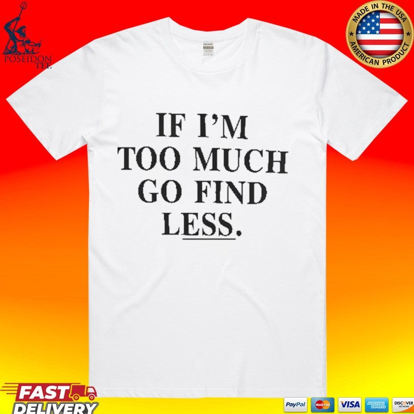If Im Too Much Go Find Less T-shirt Unisex T-shirt, Sweatshirt, Hoodie, Long Sleeve Tee - T-Shirt, Sweatshirt, Hoodie