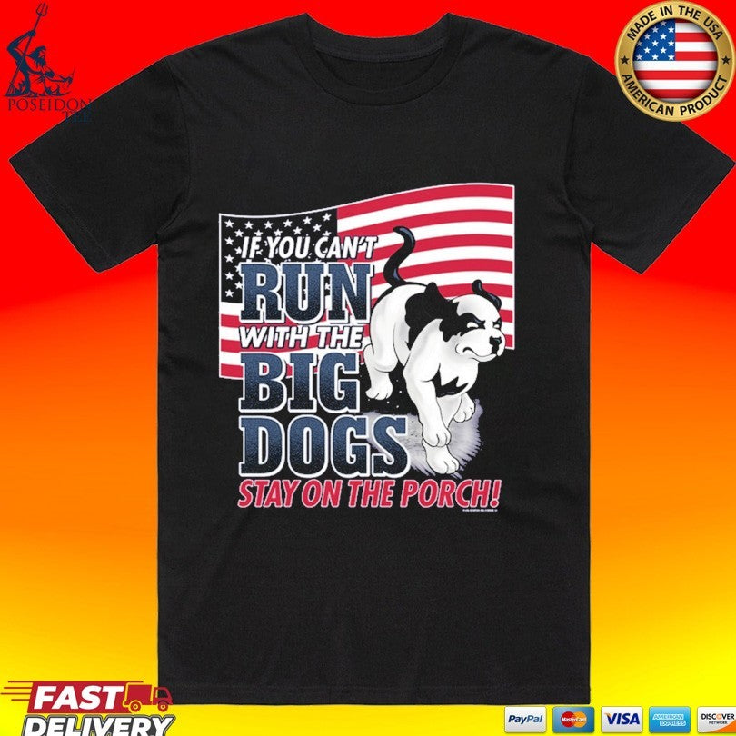 If You Can Not Run With The Big Dogs Stay On The Porch Patriotic T-shirt Unisex T-shirt, Sweatshirt, Hoodie, Long Sleeve Tee - T-Shirt, Sweatshirt, Hoodie
