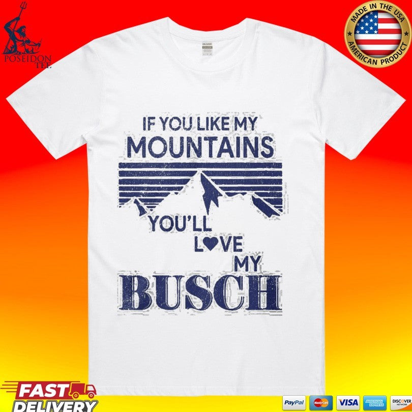 If You Like My Mountains Youll Love My Busch Funny T-shirt Unisex T-shirt, Sweatshirt, Hoodie, Long Sleeve Tee - T-Shirt, Sweatshirt, Hoodie