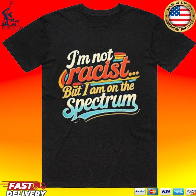 Im Not Racist But I Am On The Spectrum T-shirt Unisex T-shirt, Sweatshirt, Hoodie, Long Sleeve Tee - T-Shirt, Sweatshirt, Hoodie