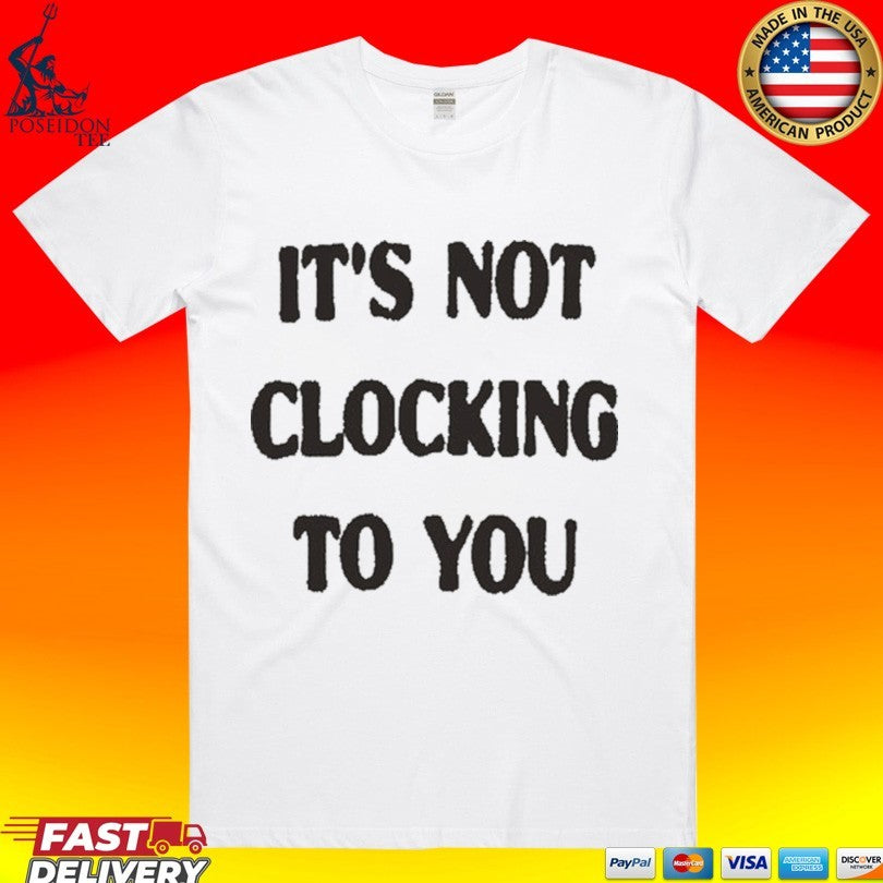 Its Not Clocking To You T-shirt Unisex T-shirt, Sweatshirt, Hoodie, Long Sleeve Tee - T-Shirt, Sweatshirt, Hoodie