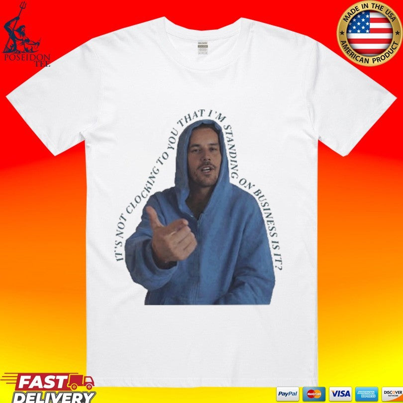 Its Not Clocking To You That Im Standing On Business Is It Funny Bieber Meme T-shirt Unisex T-shirt, Sweatshirt, Hoodie, Long Sleeve Tee - T-Shirt, Sweatshirt, Hoodie