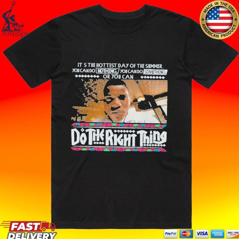 Its The Hottest Day Of The Summer You Can Do Nothing, You Can Do Something, Or You Can Do The Right Thing T-shirt - T-Shirt, Sweatshirt, Hoodie