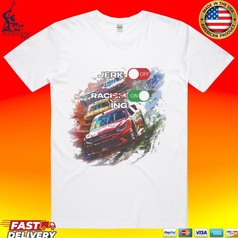 Jerk Off Racism Racing On T-shirt Unisex T-shirt, Sweatshirt, Hoodie, Long Sleeve Tee - T-Shirt, Sweatshirt, Hoodie