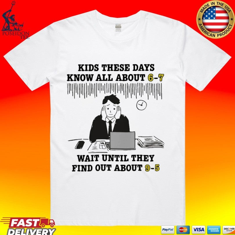 Kids These Days Know All About 6-7 Wait Until They Find Out About 9-5 T-shirt Unisex T-shirt, Sweatshirt, Hoodie, Long Sleeve Tee - T-Shirt, Sweatshirt, Hoodie