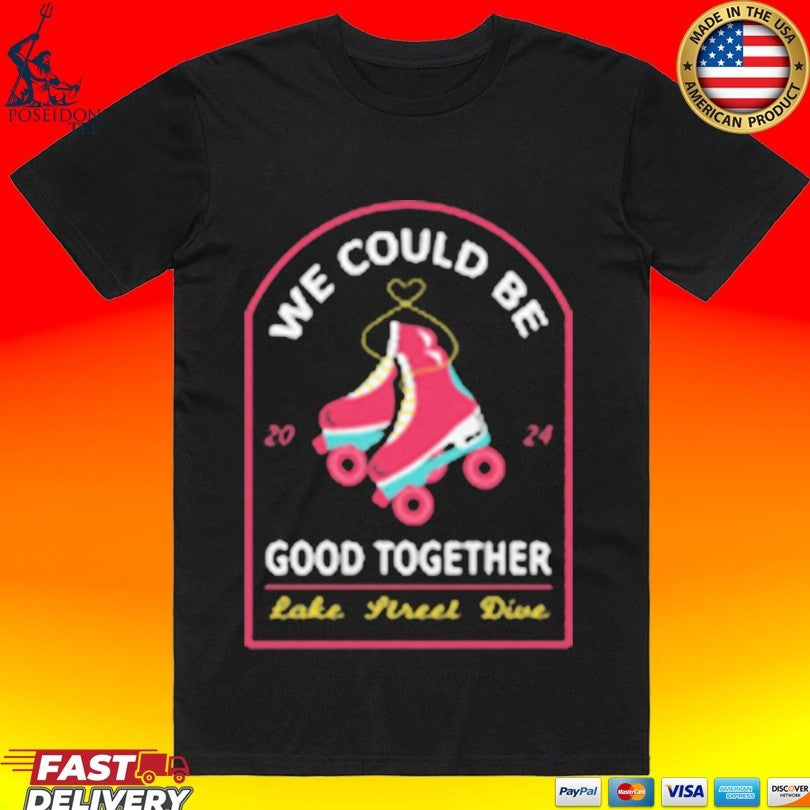 Lake Street Dive We Could Be Good Together Roller Skate T-shirt Unisex T-shirt, Sweatshirt, Hoodie, Long Sleeve Tee - T-Shirt, Sweatshirt, Hoodie