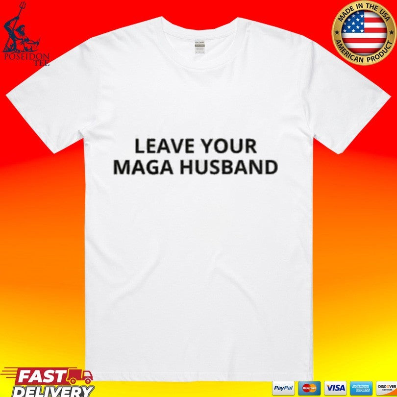 Leave Your Maga Husband T-shirt Unisex T-shirt, Sweatshirt, Hoodie, Long Sleeve Tee - T-Shirt, Sweatshirt, Hoodie