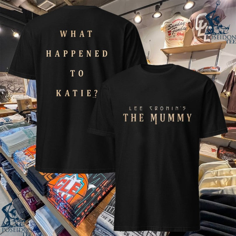 Lee Cronins The Mummy What Happened To Katie T-shirt Unisex T-shirt, Sweatshirt, Hoodie, Long Sleeve Tee - T-Shirt, Sweatshirt, Hoodie