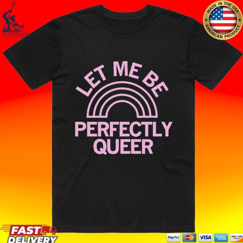 Let Me Be Perfectly Queer T-shirt Unisex T-shirt, Sweatshirt, Hoodie, Long Sleeve Tee - T-Shirt, Sweatshirt, Hoodie