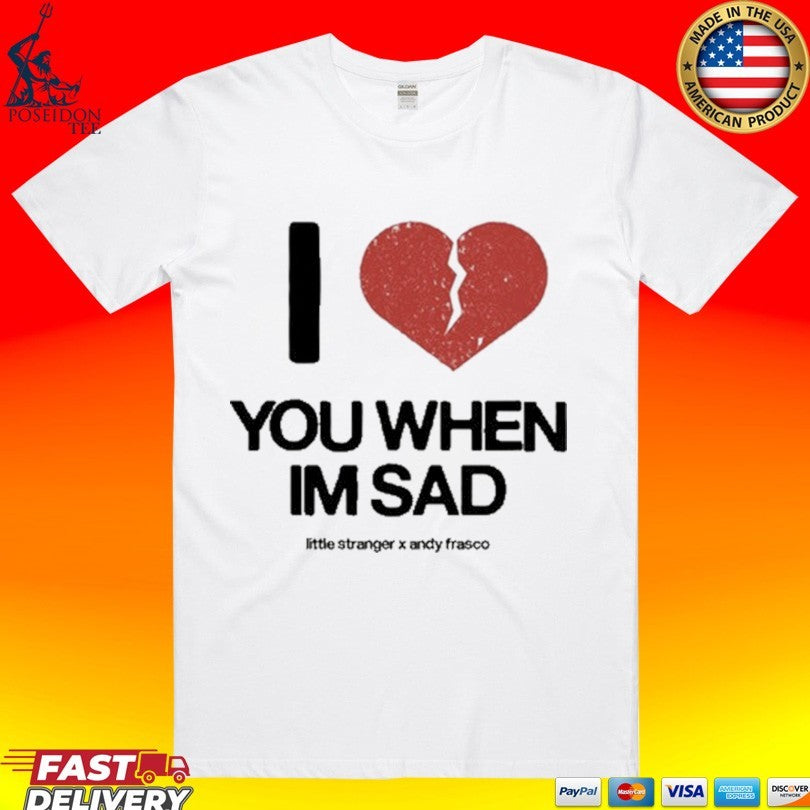 Little Stranger X Andy Frasco Love You When Im Sad T-shirt Unisex T-shirt, Sweatshirt, Hoodie, Long Sleeve Tee - T-Shirt, Sweatshirt, Hoodie