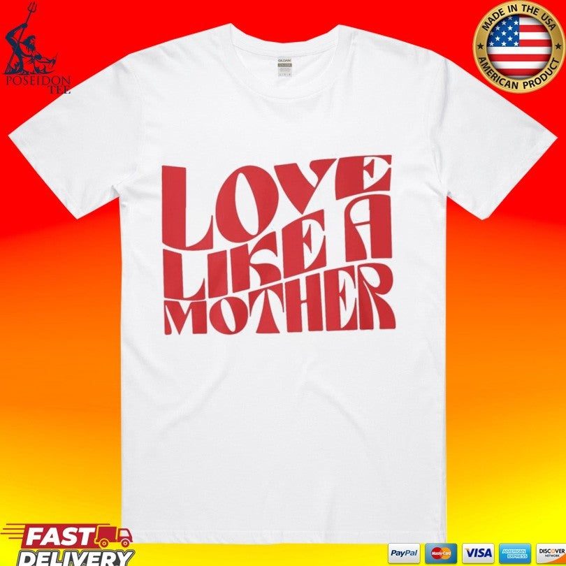 Love Like A Mother T-shirt Unisex T-shirt, Sweatshirt, Hoodie, Long Sleeve Tee - T-Shirt, Sweatshirt, Hoodie