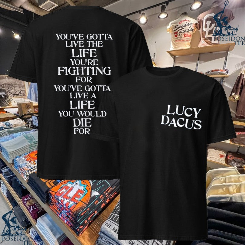 Lucy Dacus Youve Gotta Live The Life Youre Fighting For Youve Gotta Live A Life You Would Die For T-shirt - T-Shirt, Sweatshirt, Hoodie