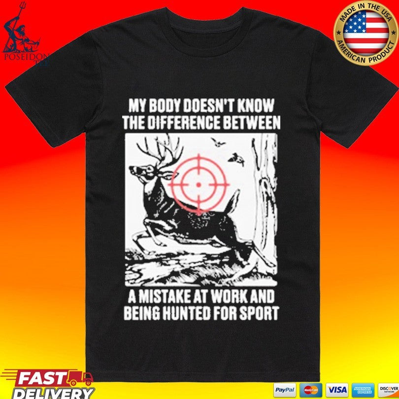 My Body Doesnt Know The Difference Between A Mistake At Work And Being Hunted For Sport T-shirt - T-Shirt, Sweatshirt, Hoodie