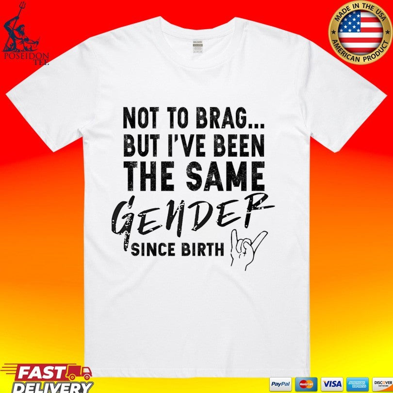 Not To Brag But Ive Been The Same Gender Since Birth T-shirt Unisex T-shirt, Sweatshirt, Hoodie, Long Sleeve Tee - T-Shirt, Sweatshirt, Hoodie