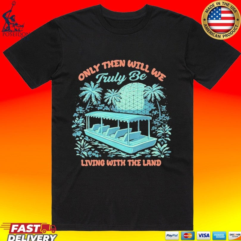 Only Then Will We Truly Be Living With The Land T-shirt Unisex T-shirt, Sweatshirt, Hoodie, Long Sleeve Tee - T-Shirt, Sweatshirt, Hoodie