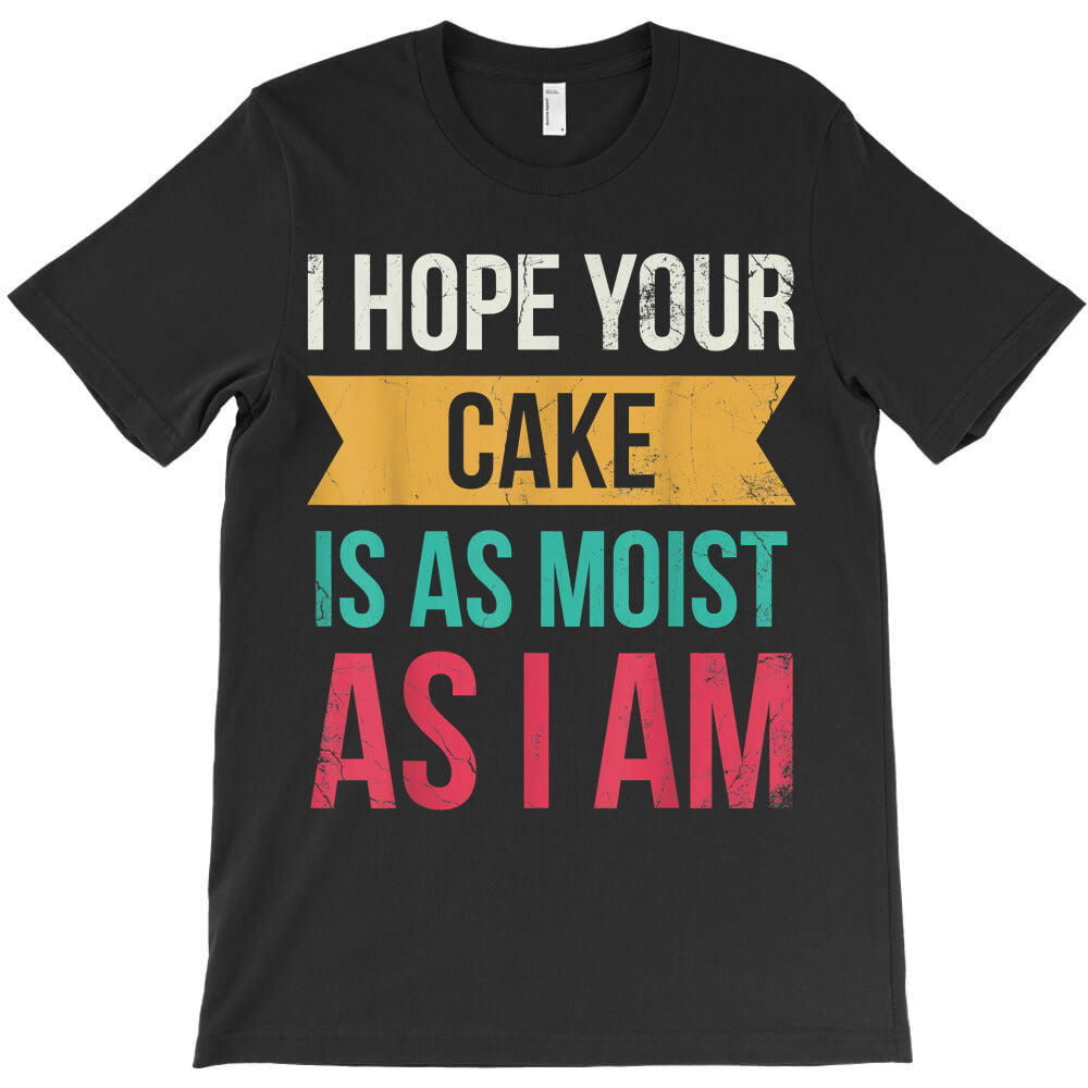 I Hope Your Cake Is As Moist As I Am For Baker Or Baking Fan T-Shirt - T-Shirt, Sweatshirt, Hoodie