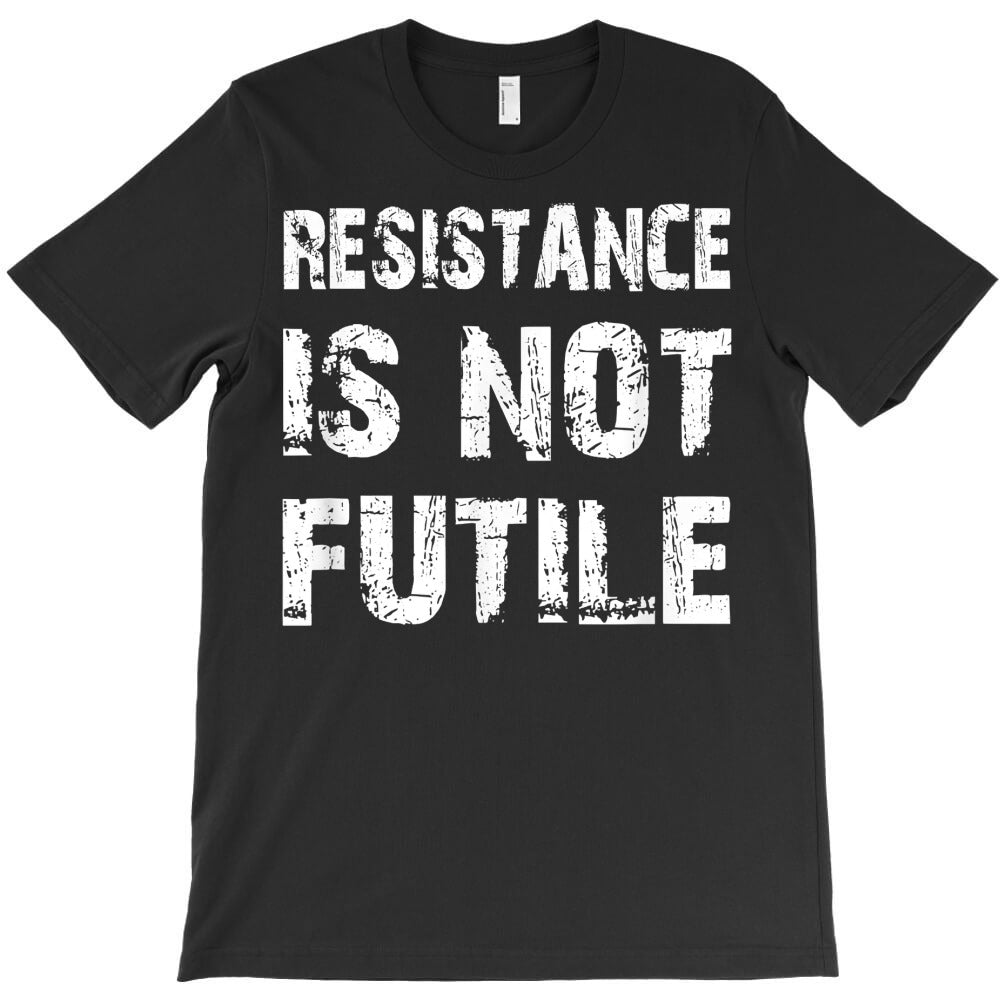 resistance is not futile t shirt for protestors bc T-Shirt - T-Shirt, Sweatshirt, Hoodie