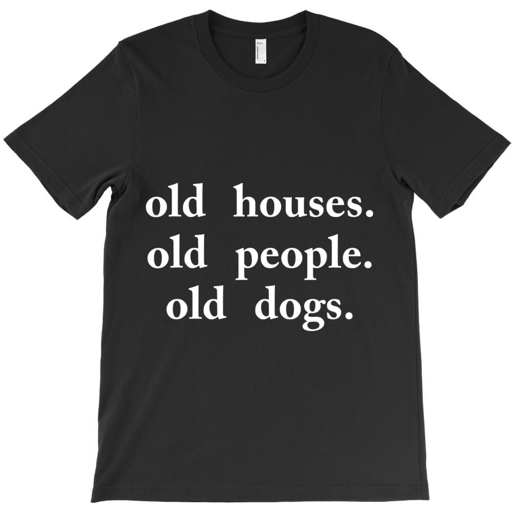 Old Houses Old People Old Dogs T-Shirt - T-Shirt, Sweatshirt, Hoodie