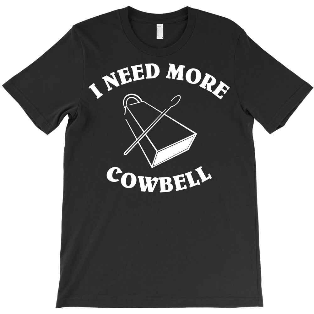 i need more cowbell T-Shirt - T-Shirt, Sweatshirt, Hoodie