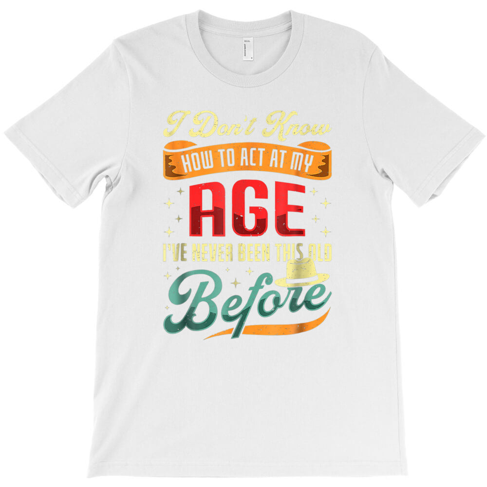 I Don't Know How To Act My Age, I've Never Been This Old Bef T-Shirt - T-Shirt, Sweatshirt, Hoodie