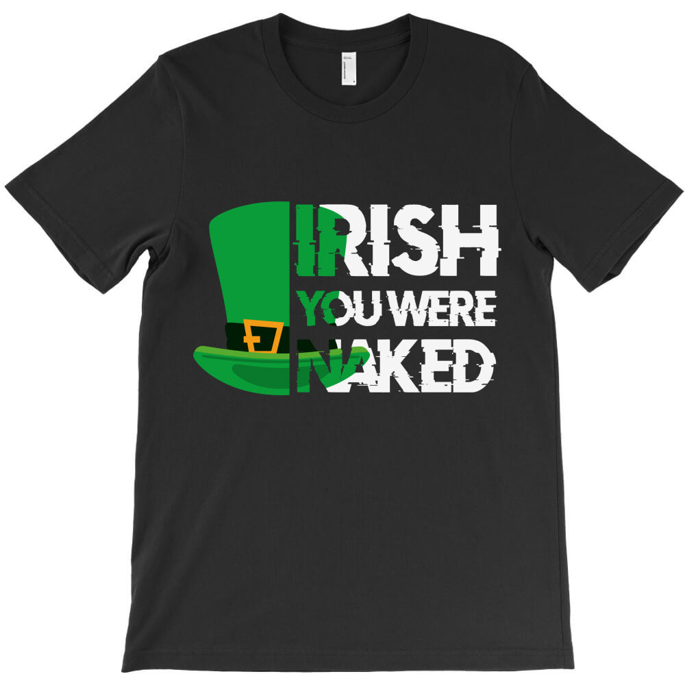 irish you were naked funny st patrick day T-Shirt - T-Shirt, Sweatshirt, Hoodie